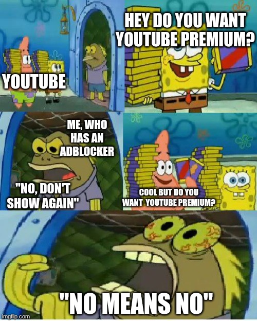 youtube premium | HEY DO YOU WANT YOUTUBE PREMIUM? YOUTUBE; ME, WHO HAS AN ADBLOCKER; "NO, DON'T SHOW AGAIN"; COOL BUT DO YOU WANT  YOUTUBE PREMIUM? "NO MEANS NO" | image tagged in memes,chocolate spongebob | made w/ Imgflip meme maker