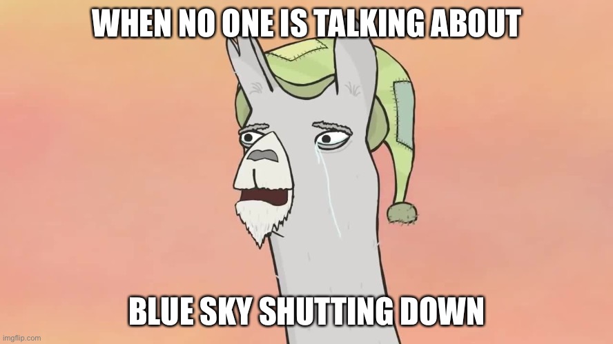 R.I.P Blue Sky | WHEN NO ONE IS TALKING ABOUT; BLUE SKY SHUTTING DOWN | image tagged in blue sky,llamas with hats,carl,crying,20th century fox,rip | made w/ Imgflip meme maker