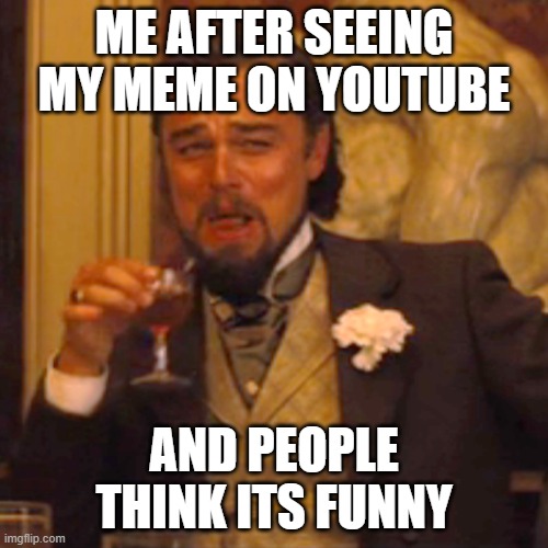 Laughing Leo Meme | ME AFTER SEEING MY MEME ON YOUTUBE; AND PEOPLE THINK ITS FUNNY | image tagged in memes,laughing leo,xd | made w/ Imgflip meme maker