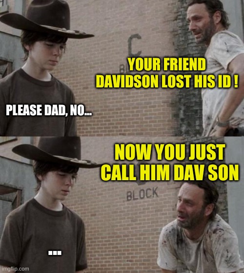 Davidson lost his ID son | YOUR FRIEND DAVIDSON LOST HIS ID ! PLEASE DAD, NO... NOW YOU JUST CALL HIM DAV SON; ... | image tagged in memes,id,davidson,dad joke,rick and carl | made w/ Imgflip meme maker