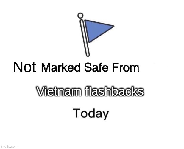 noice | Not; Vietnam flashbacks | image tagged in memes,marked safe from | made w/ Imgflip meme maker
