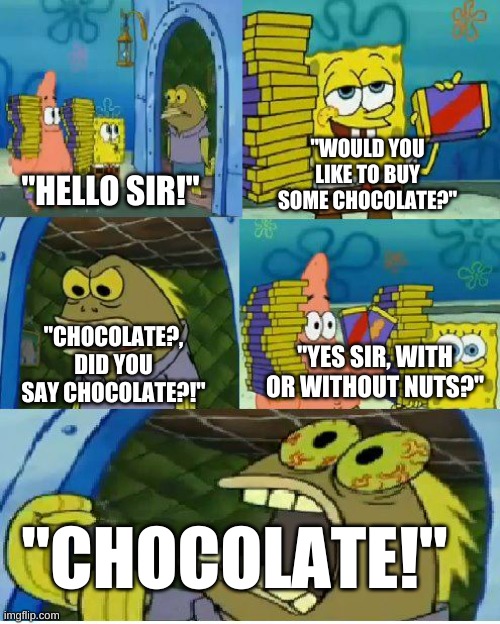 Original Spongebob Meme | "WOULD YOU LIKE TO BUY SOME CHOCOLATE?"; "HELLO SIR!"; "CHOCOLATE?, DID YOU SAY CHOCOLATE?!"; "YES SIR, WITH OR WITHOUT NUTS?"; "CHOCOLATE!" | image tagged in memes,chocolate spongebob | made w/ Imgflip meme maker