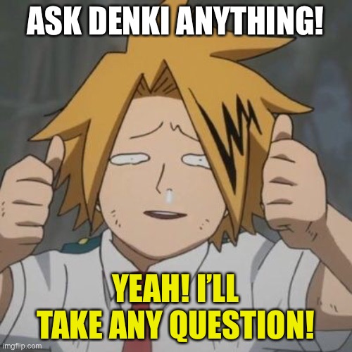 Wey Hey | ASK DENKI ANYTHING! YEAH! I’LL TAKE ANY QUESTION! | image tagged in oof,denki | made w/ Imgflip meme maker