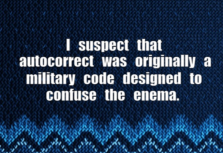 Autocorrect | I   suspect   that   autocorrect   was   originally   a; military   code   designed   to; confuse   the   enema. | image tagged in satire,puns,autocorrect,code | made w/ Imgflip meme maker