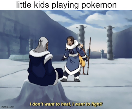 but seriously though why do kids always play the game like this | little kids playing pokemon | image tagged in i dont want to heal i want to fight,pokemon,avatar the last airbender | made w/ Imgflip meme maker