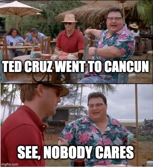 Ted goes to Cancun | TED CRUZ WENT TO CANCUN; SEE, NOBODY CARES | image tagged in memes,see nobody cares,ted cruz,cancun,mexico | made w/ Imgflip meme maker