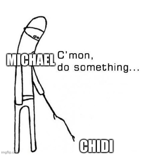 cmon do something | MICHAEL; CHIDI | image tagged in cmon do something | made w/ Imgflip meme maker