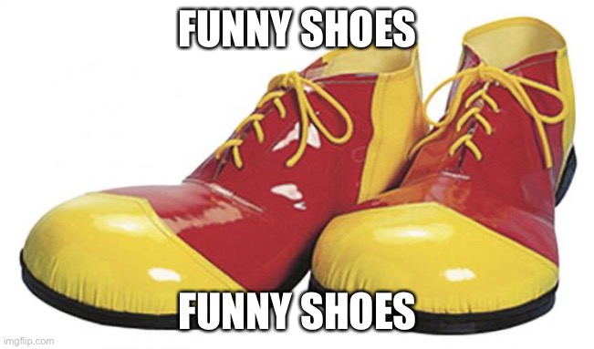 funny shoes | FUNNY SHOES; FUNNY SHOES | image tagged in funny shoes | made w/ Imgflip meme maker