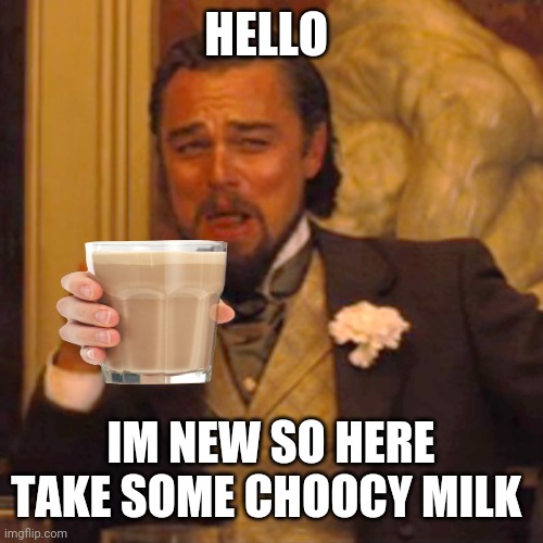 hello im new | HELLO; IM NEW SO HERE TAKE SOME CHOOCY MILK | image tagged in memes,laughing leo | made w/ Imgflip meme maker