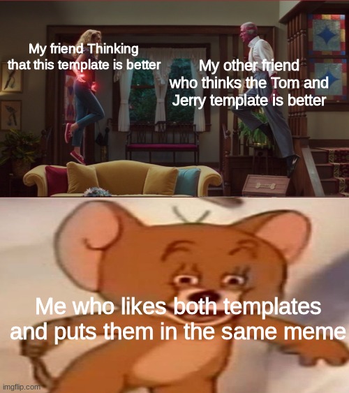WandaJerry Meme | My other friend who thinks the Tom and Jerry template is better; My friend Thinking that this template is better; Me who likes both templates and puts them in the same meme | image tagged in memes,wandavision,tom and jerry | made w/ Imgflip meme maker