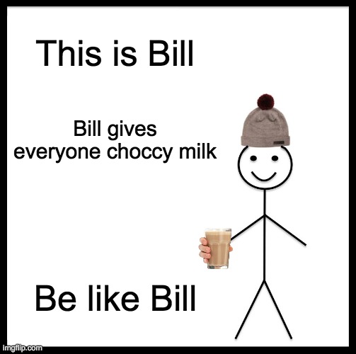 choccy milk gang rise up | This is Bill; Bill gives everyone choccy milk; Be like Bill | image tagged in memes,be like bill | made w/ Imgflip meme maker