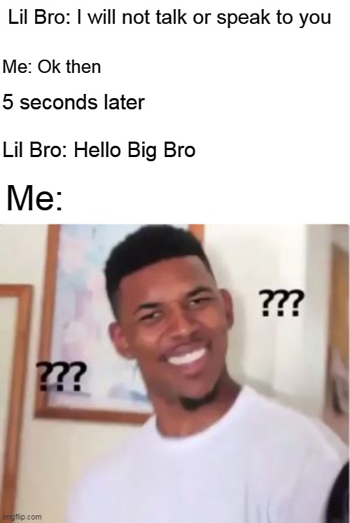 this is true | Lil Bro: I will not talk or speak to you; Me: Ok then; 5 seconds later; Lil Bro: Hello Big Bro; Me: | image tagged in nick young | made w/ Imgflip meme maker