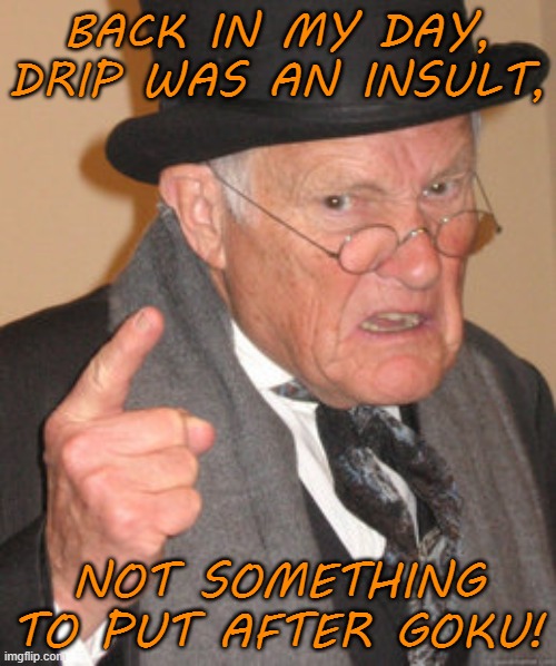 Gokudrip is a real drip | BACK IN MY DAY, DRIP WAS AN INSULT, NOT SOMETHING TO PUT AFTER GOKU! | image tagged in memes,back in my day,gokudrip,drip,insult | made w/ Imgflip meme maker