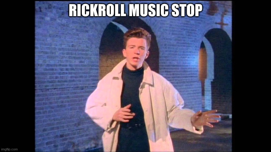 Rickroll | RICKROLL MUSIC STOP | image tagged in rickroll | made w/ Imgflip meme maker