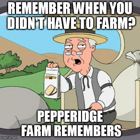Pepperidge Farm Remembers Meme | REMEMBER WHEN YOU DIDN'T HAVE TO FARM? PEPPERIDGE FARM REMEMBERS | image tagged in memes,pepperidge farm remembers | made w/ Imgflip meme maker