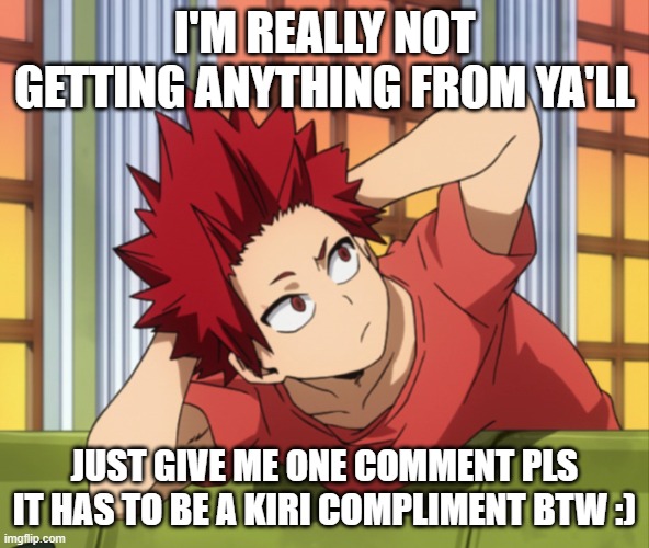 c'mon | I'M REALLY NOT GETTING ANYTHING FROM YA'LL; JUST GIVE ME ONE COMMENT PLS IT HAS TO BE A KIRI COMPLIMENT BTW :) | image tagged in breh | made w/ Imgflip meme maker