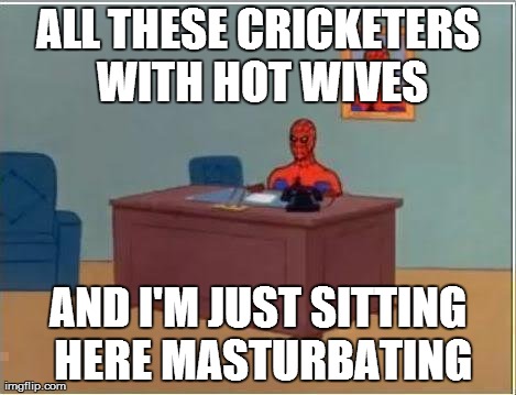 Spiderman Computer Desk Meme | ALL THESE CRICKETERS WITH HOT WIVES AND I'M JUST SITTING HERE MASTURBATING | image tagged in memes,spiderman | made w/ Imgflip meme maker