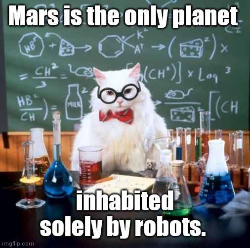 Science. | Mars is the only planet; inhabited solely by robots. | image tagged in memes,chemistry cat,funny | made w/ Imgflip meme maker