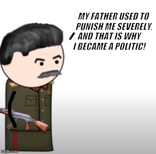 well this happened now I rule | MY FATHER USED TO
 PUNISH ME SEVERELY. AND THAT IS WHY I BECAME A POLITIC! | image tagged in my father used to punish me severely,joseph stalin | made w/ Imgflip meme maker
