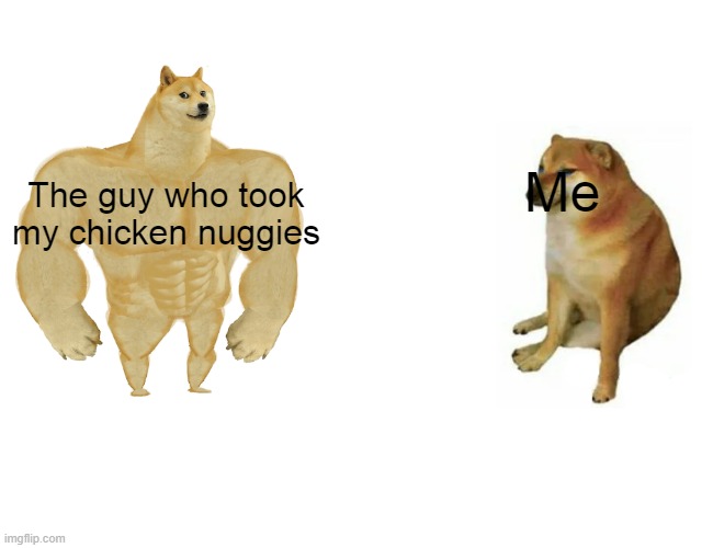 Buff Doge vs. Cheems | Me; The guy who took my chicken nuggies | image tagged in memes,buff doge vs cheems | made w/ Imgflip meme maker