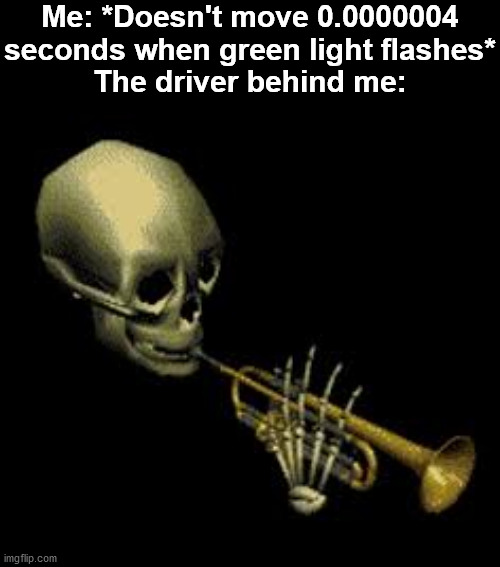 *Honks* | Me: *Doesn't move 0.0000004 seconds when green light flashes*
The driver behind me: | image tagged in doot,memes,funny,funny memes,gifs,not really a gif | made w/ Imgflip meme maker
