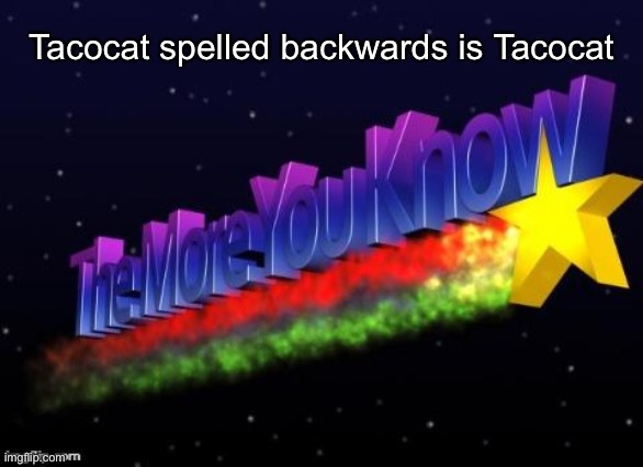 Tacocat | Tacocat spelled backwards is Tacocat | image tagged in the more you know | made w/ Imgflip meme maker