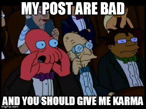 You Should Feel Bad Zoidberg Meme | MY POST ARE BAD AND YOU SHOULD GIVE ME KARMA | image tagged in memes,you should feel bad zoidberg,FreeKarma | made w/ Imgflip meme maker