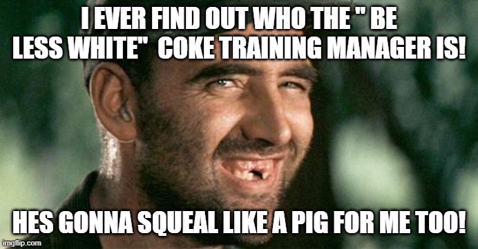 Deliverance HIllbilly | I EVER FIND OUT WHO THE " BE LESS WHITE"  COKE TRAINING MANAGER IS! HES GONNA SQUEAL LIKE A PIG FOR ME TOO! | image tagged in deliverance hillbilly | made w/ Imgflip meme maker