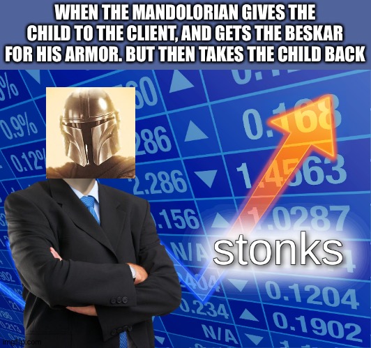 stonks | WHEN THE MANDOLORIAN GIVES THE CHILD TO THE CLIENT, AND GETS THE BESKAR FOR HIS ARMOR. BUT THEN TAKES THE CHILD BACK | image tagged in stonks | made w/ Imgflip meme maker