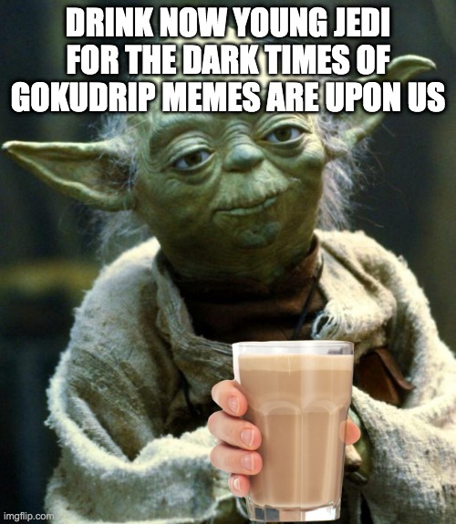 Star Wars Yoda | DRINK NOW YOUNG JEDI FOR THE DARK TIMES OF GOKUDRIP MEMES ARE UPON US | image tagged in memes,star wars yoda | made w/ Imgflip meme maker