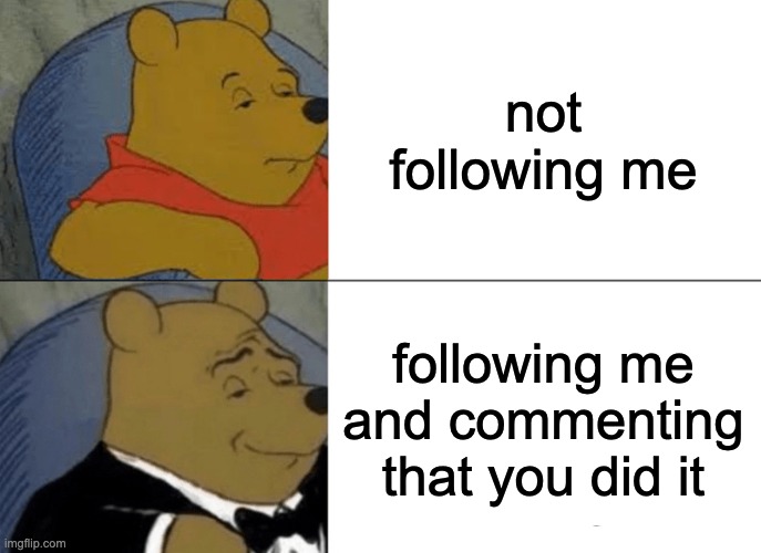 thanks | not following me; following me and commenting that you did it | image tagged in memes,tuxedo winnie the pooh | made w/ Imgflip meme maker