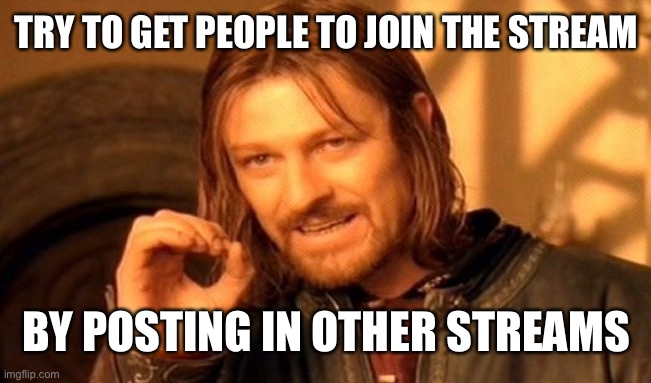 One Does Not Simply | TRY TO GET PEOPLE TO JOIN THE STREAM; BY POSTING IN OTHER STREAMS | image tagged in memes,one does not simply | made w/ Imgflip meme maker
