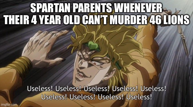 USELESS | SPARTAN PARENTS WHENEVER THEIR 4 YEAR OLD CAN’T MURDER 46 LIONS | image tagged in useless,spartan leonidas,parents,murder,lion,lions | made w/ Imgflip meme maker