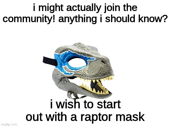 Blank White Template | i might actually join the community! anything i should know? i wish to start out with a raptor mask | image tagged in furry | made w/ Imgflip meme maker
