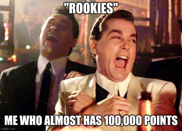 jk jk im pretty bad compared to alot of people | "ROOKIES"; ME WHO ALMOST HAS 100,000 POINTS | image tagged in memes,good fellas hilarious | made w/ Imgflip meme maker