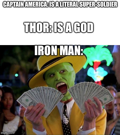 Money Money | CAPTAIN AMERICA: IS A LITERAL SUPER-SOLDIER; THOR: IS A GOD; IRON MAN: | image tagged in memes,money money | made w/ Imgflip meme maker