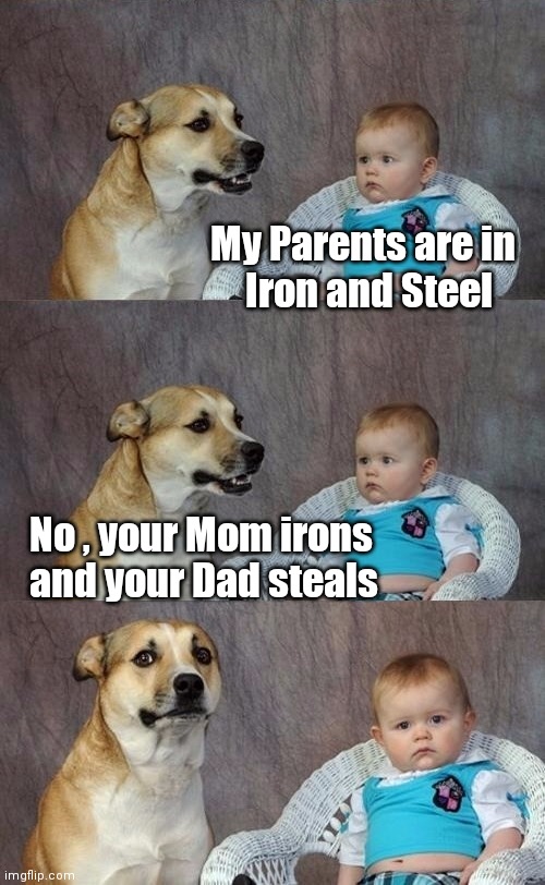 Lying to children | My Parents are in 
 Iron and Steel; No , your Mom irons 
 and your Dad steals | image tagged in dad joke dog 2,work sucks,stealing,the secret ingredient is crime,iron man | made w/ Imgflip meme maker