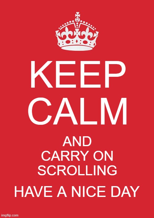 Go on | KEEP CALM; AND CARRY ON SCROLLING; HAVE A NICE DAY | image tagged in memes,keep calm and carry on red,wholesome,have a nice day,ironic,funny memes | made w/ Imgflip meme maker