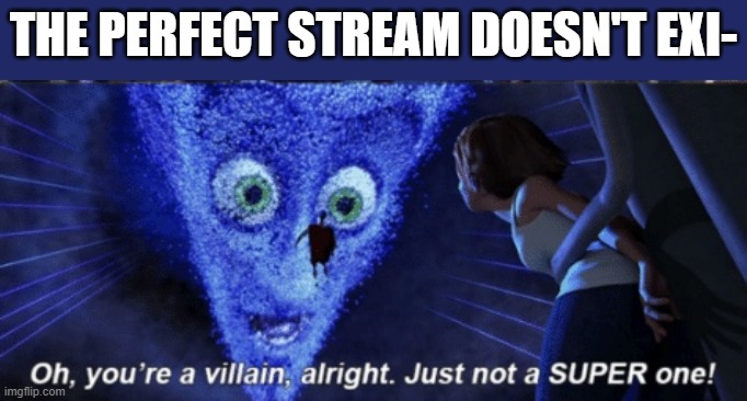 Megamind you’re a villain alright | THE PERFECT STREAM DOESN'T EXI- | image tagged in megamind you re a villain alright,i'm 15 so don't try it,who reads these | made w/ Imgflip meme maker