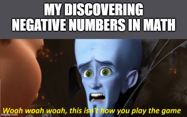 This isn't how you play the game | MY DISCOVERING NEGATIVE NUMBERS IN MATH | image tagged in this isn't how you play the game,i'm 15 so don't try it,who reads these | made w/ Imgflip meme maker