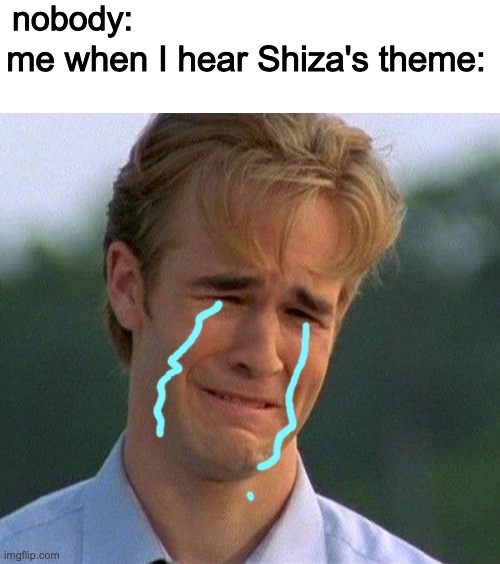 I know I said I was leaving IMGFLIP, but here's a meme. (sorry for the lousily drawn tears) | nobody:; me when I hear Shiza's theme: | image tagged in memes,1990s first world problems,jojo's bizarre adventure,sad,music meme | made w/ Imgflip meme maker