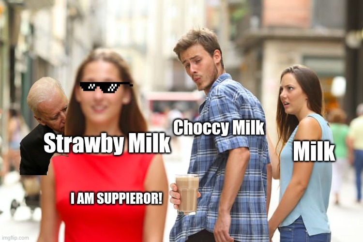 STRAWBY MILK GANG!!!!!!!!!! | Choccy Milk; Strawby Milk; Milk; I AM SUPPIEROR! | image tagged in memes,distracted boyfriend | made w/ Imgflip meme maker