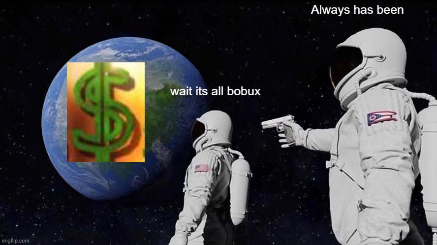 Always Has Been | Always has been; wait its all bobux | image tagged in memes,always has been | made w/ Imgflip meme maker