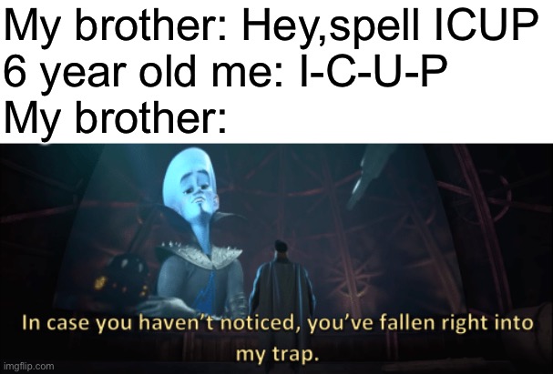 My brother: Hey,spell ICUP
6 year old me: I-C-U-P
My brother: | image tagged in my brothers dont even like megamind,cuz they suck | made w/ Imgflip meme maker