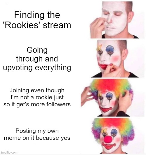 Idk I'm too bored to think correctly today | Finding the 'Rookies' stream; Going through and upvoting everything; Joining even though I'm not a rookie just so it get's more followers; Posting my own meme on it because yes | image tagged in memes,clown applying makeup | made w/ Imgflip meme maker