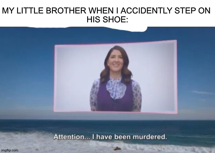 Lol | MY LITTLE BROTHER WHEN I ACCIDENTLY STEP ON 
HIS SHOE: | made w/ Imgflip meme maker