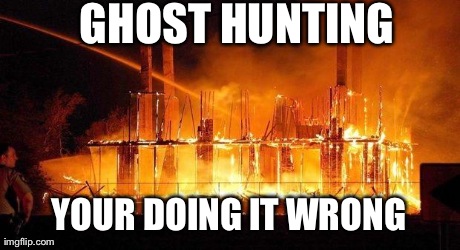 GHOST HUNTING YOUR DOING IT WRONG | image tagged in ghost hunting | made w/ Imgflip meme maker