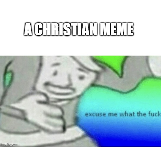 Excuse me wtf blank template | A CHRISTIAN MEME | image tagged in excuse me wtf blank template | made w/ Imgflip meme maker