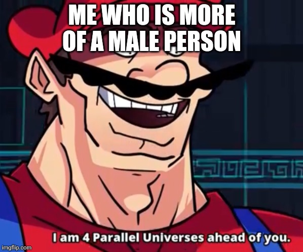 I Am 4 Parallel Universes Ahead Of You | ME WHO IS MORE OF A MALE PERSON | image tagged in i am 4 parallel universes ahead of you | made w/ Imgflip meme maker