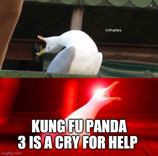 Inhaling Seagull  | KUNG FU PANDA 3 IS A CRY FOR HELP | image tagged in inhaling seagull | made w/ Imgflip meme maker